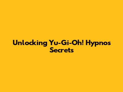 Unlocking Yu-Gi-Oh! Hypno's Secrets