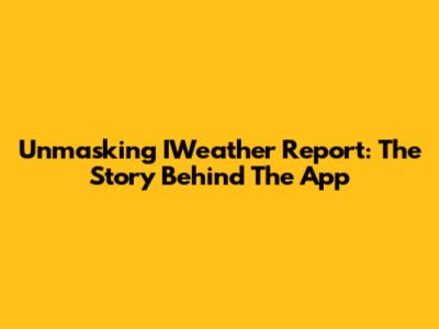 Unmasking IWeather Report: The Story Behind The App