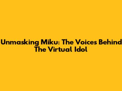 Unmasking Miku: The Voices Behind The Virtual Idol