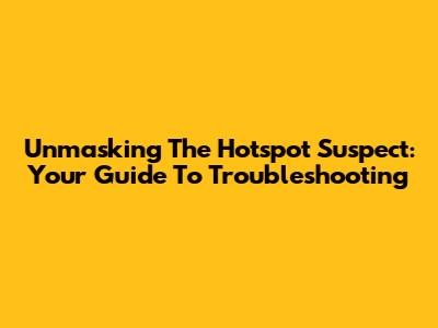Unmasking The Hotspot Suspect: Your Guide To Troubleshooting