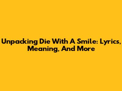 Unpacking 'Die With A Smile': Lyrics, Meaning, And More