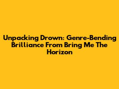 Unpacking 'Drown': Genre-Bending Brilliance From Bring Me The Horizon