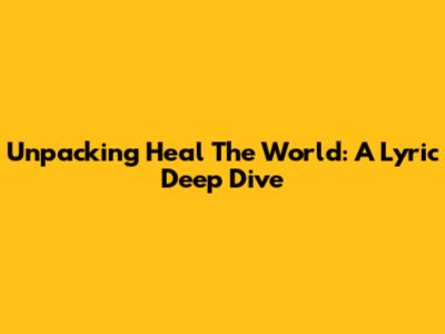 Unpacking 'Heal The World': A Lyric Deep Dive