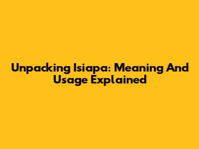 Unpacking 'Isiapa': Meaning And Usage Explained
