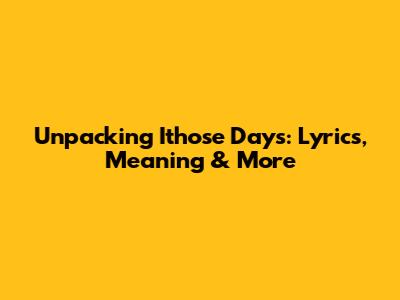 Unpacking 'Ithose Days': Lyrics, Meaning & More