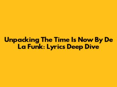 Unpacking 'The Time Is Now' By De La Funk: Lyrics Deep Dive