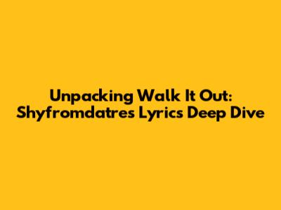 Unpacking 'Walk It Out': Shyfromdatre's Lyrics Deep Dive