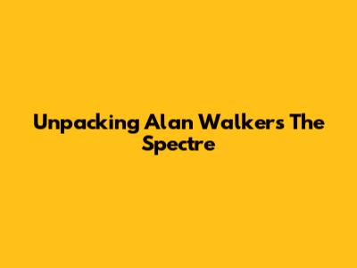 Unpacking Alan Walker's "The Spectre"
