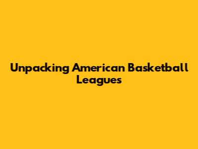 Unpacking American Basketball Leagues