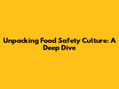 Unpacking Food Safety Culture: A Deep Dive