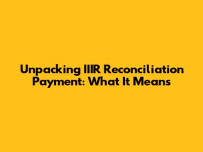 Unpacking IIIR Reconciliation Payment: What It Means