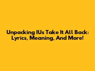 Unpacking IU's 'Take It All Back': Lyrics, Meaning, And More!