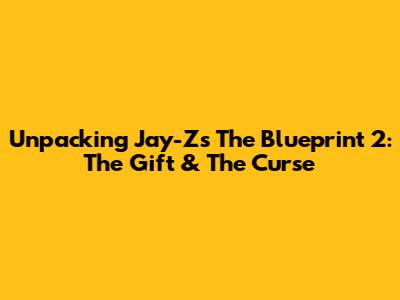 Unpacking Jay-Z's The Blueprint 2: The Gift & The Curse