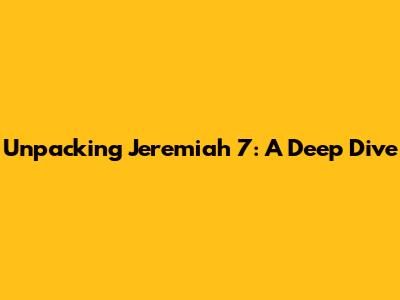 Unpacking Jeremiah 7: A Deep Dive