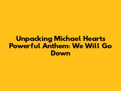 Unpacking Michael Heart's Powerful Anthem: We Will Go Down