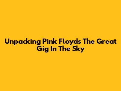 Unpacking Pink Floyd's 'The Great Gig In The Sky'