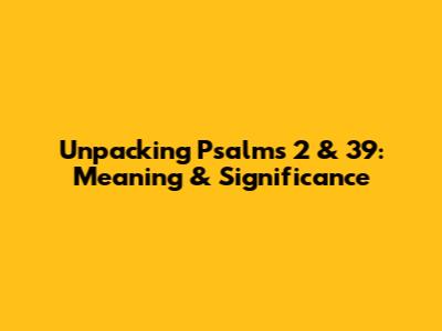 Unpacking Psalms 2 & 39: Meaning & Significance
