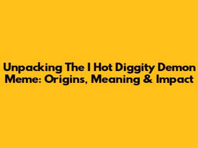 Unpacking The 'I Hot Diggity Demon' Meme: Origins, Meaning & Impact