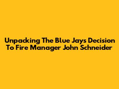 Unpacking The Blue Jays' Decision To Fire Manager John Schneider