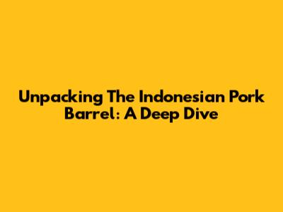 Unpacking The Indonesian Pork Barrel: A Deep Dive