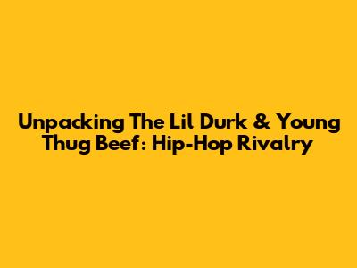 Unpacking The Lil Durk & Young Thug Beef: Hip-Hop Rivalry
