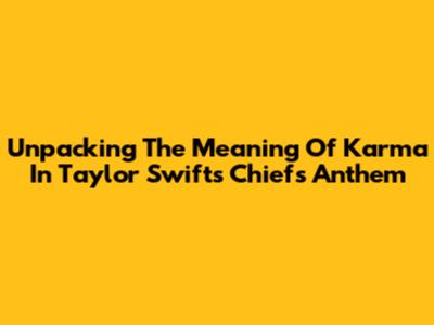 Unpacking The Meaning Of 'Karma' In Taylor Swift's Chiefs Anthem