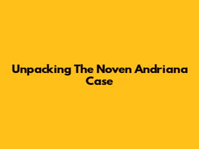 Unpacking The Noven Andriana Case