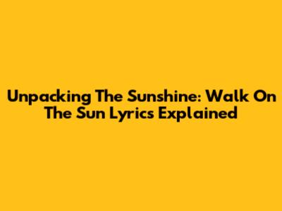 Unpacking The Sunshine: 'Walk On The Sun' Lyrics Explained