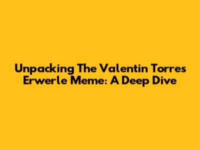 Unpacking The Valentin Torres Erwerle Meme: A Deep Dive