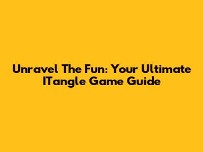 Unravel The Fun: Your Ultimate ITangle Game Guide