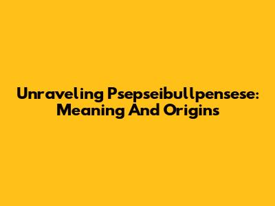 Unraveling 'Psepseibullpensese': Meaning And Origins