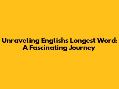 Unraveling English's Longest Word: A Fascinating Journey