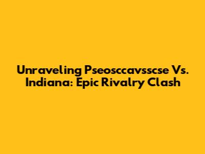 Unraveling Pseosccavsscse Vs. Indiana: Epic Rivalry Clash