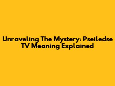 Unraveling The Mystery: Pseiledse TV Meaning Explained