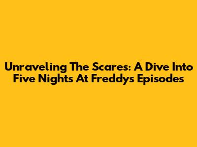 Unraveling The Scares: A Dive Into Five Nights At Freddy's Episodes