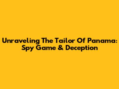 Unraveling The Tailor Of Panama: Spy Game & Deception