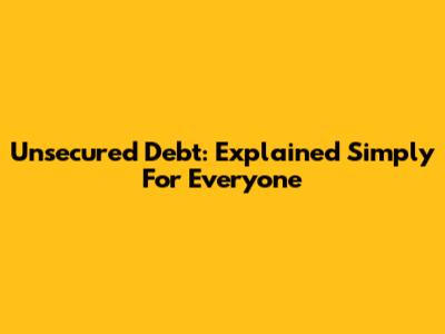 Unsecured Debt: Explained Simply For Everyone