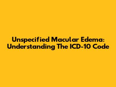 Unspecified Macular Edema: Understanding The ICD-10 Code