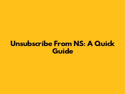 Unsubscribe From NS: A Quick Guide