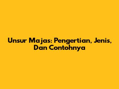 Unsur Majas: Pengertian, Jenis, Dan Contohnya