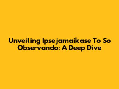 Unveiling 'Ipsejamaikase To So Observando': A Deep Dive