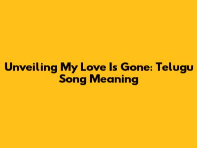 Unveiling 'My Love Is Gone': Telugu Song Meaning