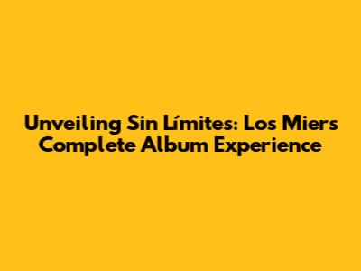 Unveiling 'Sin Límites': Los Mier's Complete Album Experience