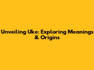 Unveiling 'Uke': Exploring Meanings & Origins