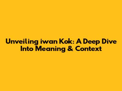 Unveiling 'iwan Kok': A Deep Dive Into Meaning & Context