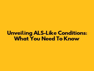 Unveiling ALS-Like Conditions: What You Need To Know