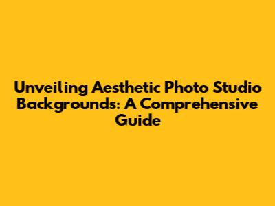 Unveiling Aesthetic Photo Studio Backgrounds: A Comprehensive Guide