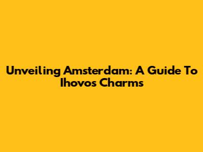 Unveiling Amsterdam: A Guide To Ihovo's Charms