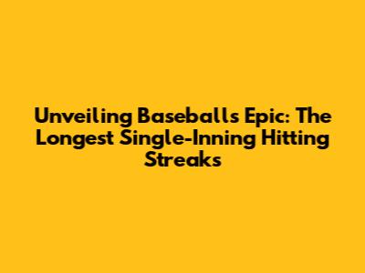 Unveiling Baseball's Epic: The Longest Single-Inning Hitting Streaks