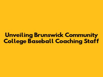 Unveiling Brunswick Community College Baseball Coaching Staff